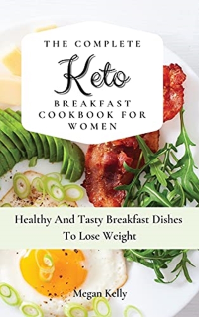 The Complete KETO Breakfast Cookbook For Women : Healthy And Tasty Breakfast Dishes To Lose Weight, Hardback Book