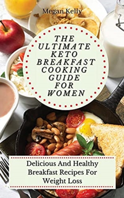 The Ultimate KETO Breakfast Cooking Guide For Women : Delicious And Healthy Breakfast Recipes For Weight Loss, Hardback Book