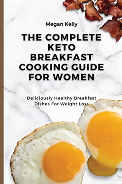The Complete KETO Breakfast Cooking Guide For Women : Deliciously Healthy Breakfast Dishes For Weight Loss, Paperback / softback Book
