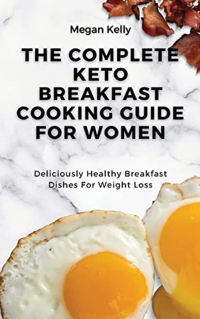 The Complete KETO Breakfast Cooking Guide For Women : Deliciously Healthy Breakfast Dishes For Weight Loss, Hardback Book