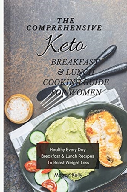 The Comprehensive KETO Breakfast & Lunch Cookbook For Women : Healthy Every Day Breakfast & Lunch Recipes To Boost Weight Loss, Paperback / softback Book