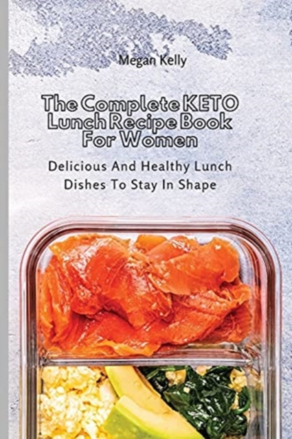 The Complete KETO Lunch Recipe Book For Women : Delicious And Healthy Lunch Dishes To Stay In Shape, Paperback / softback Book