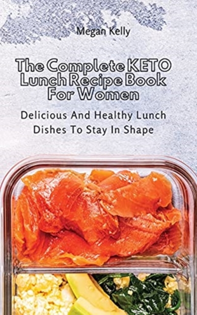 The Complete KETO Lunch Recipe Book For Women : Delicious And Healthy Lunch Dishes To Stay In Shape, Hardback Book