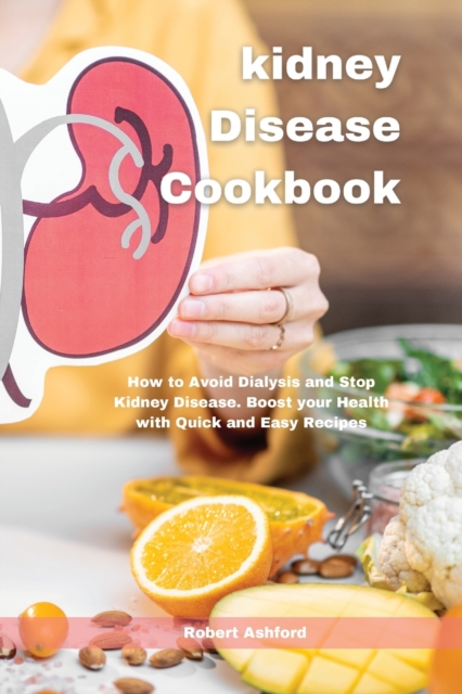 Kidney Disease Cookbook : How to Avoid Dialysis and Stop Kidney Disease. Boost your Health with Quick and Easy Recipes, Paperback / softback Book