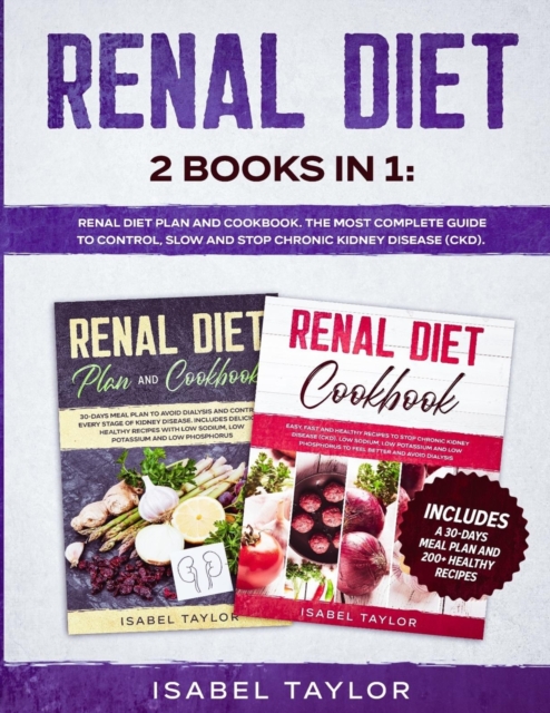 Renal Diet : 2 Books in 1: Renal Diet Plan and Cookbook. The Most Complete Guide to Control, Slow and Stop Chronic Kidney Disease (CKD). Includes a 30-Days Meal Plan and 200+ Healthy Recipes, Paperback / softback Book