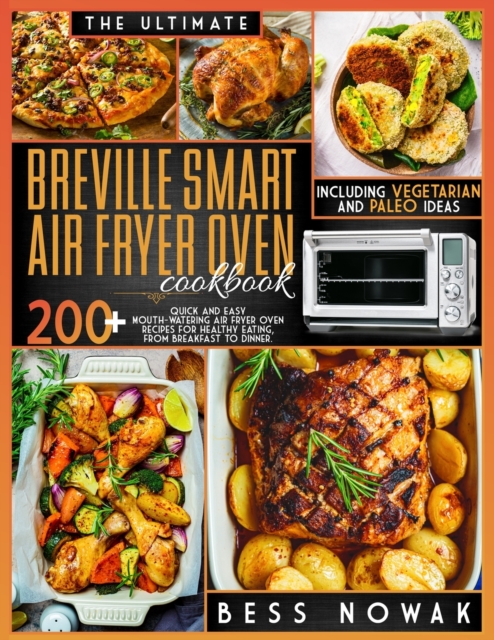 The Ultimate Breville Smart Air Fryer Oven Cookbook : 200+ quick and easy mouth-watering air fryer oven recipes for healthy eating, from breakfast to dinner. Including vegetarian and paleo ideas, Paperback / softback Book