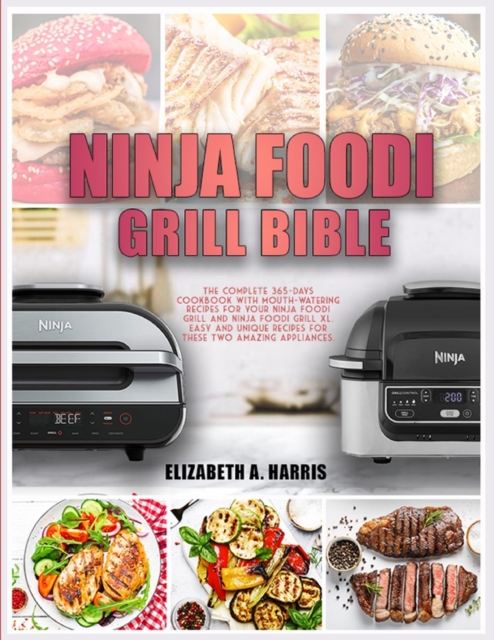 Ninja Foodi Grill Bible : The complete 365-days cookbook with mouth-watering recipes for your Ninja Foodi Grill and Ninja Foodi Grill XL. Easy and unique recipes for these two amazing appliances., Paperback / softback Book