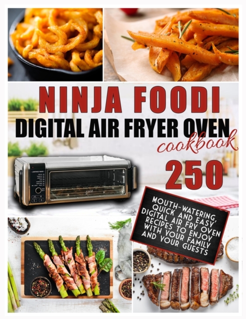 Ninja Foodi Digital Air Fry Oven Cookbook : 250 Mouth-Watering, Quick and Easy Digital Air Fry Oven Recipes to Enjoy with your Family and your Guests, Paperback / softback Book