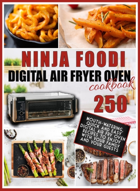 Ninja Foodi Digital Air Fry Oven Cookbook : 250 Mouth-Watering, Quick and Easy Digital Air Fry Oven Recipes to Enjoy with your Family and your Guests, Hardback Book