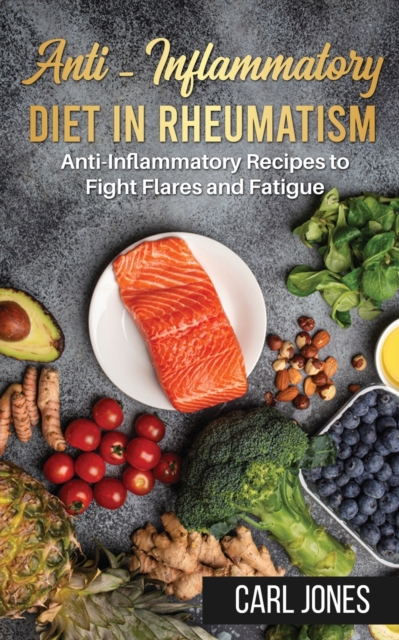 Anti-Inflammatory Diet in Rheumatism : Anti-Inflammatory Recipes to Fight Flares and Fatigue (Colored Version), Paperback / softback Book
