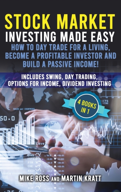 Stock Market Investing Made Easy. How to Day Trade For a Living, Become a Profitable Investor and Build a Passive Income! : Includes Swing, Day Trading, Options For Income, Dividend Investing, Hardback Book