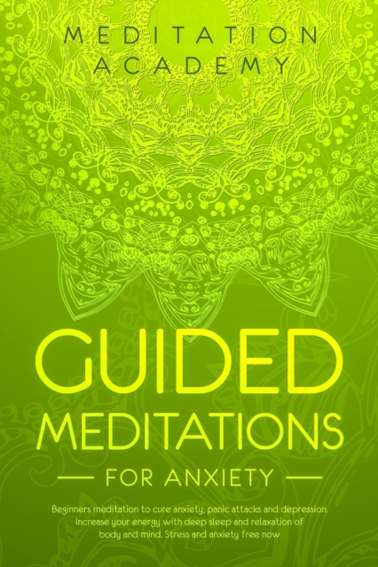 Guided Meditations for Anxiety : Beginners meditation to cure anxiety, panic attacks and depression. Increase your energy with deep sleep and relaxation of body and mind. Stress and anxiety free now, Paperback / softback Book