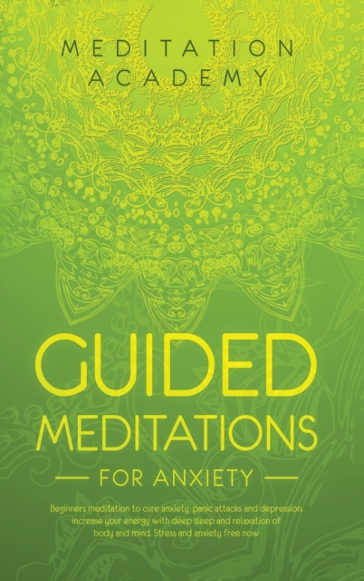 Guided Meditations for Anxiety : Beginners meditation to cure anxiety, panic attacks and depression. Increase your energy with deep sleep and relaxation of body and mind. Stress and anxiety free now, Hardback Book
