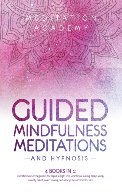 Guided Mindfulness Meditations and Hypnosis : 4 Books in 1: Meditations for beginners for rapid weight loss, deep sleep, empath healing, anxiety relief, overthinking, emotional eating and mindfulness, Hardback Book