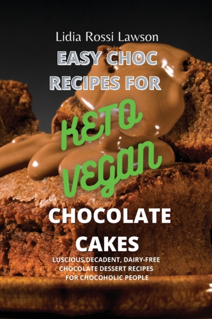 Easy Choc Recipes for Keto- Vegan Chocolate Cakes : Luscious, Decadent, Dairy-Free Chocolate Dessert Recipes for Chocoholic People, Paperback / softback Book