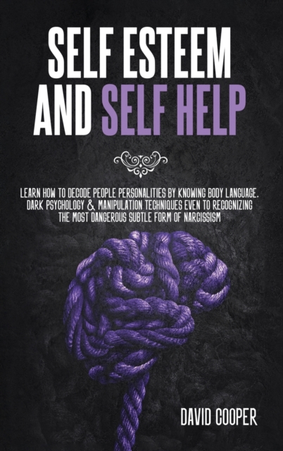 Self Esteem and Self Help : Learn How to Decode People Personalities by Knowing Body Language, Dark Psychology and Manipulation Techniques Even to Recognizing the Most Dangerous Subtle Form of Narciss, Hardback Book