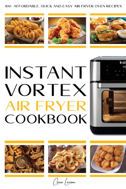 Instant Vortex Air Fryer Cookbook : 100+ Affordable, Quick and Easy Air Fryer Oven Recipes: Roasting, Broiling, Baking, Reheating, Dehydrating and Rotisserie (30-Day Meal Plan)., Paperback / softback Book