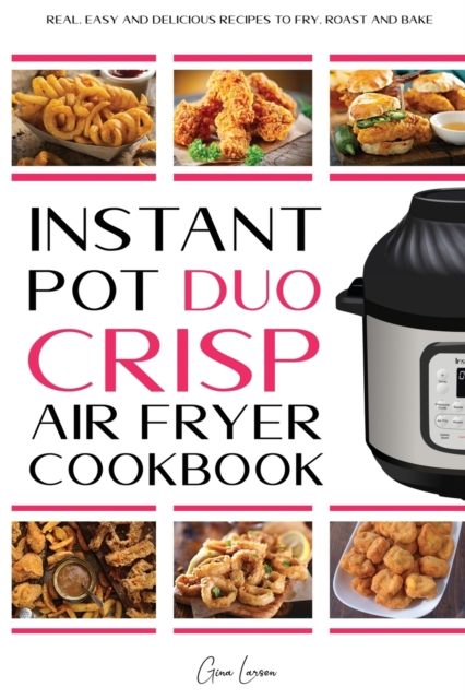 Instant Pot Duo Crisp Air fryer Cookbook : Real, Easy and Delicious Recipes to Fry, Roast and Bakes. Recipes for beginners and which anyone can cook, Dehydrate with Your Instant Pot Air Fryer Crisp., Paperback / softback Book