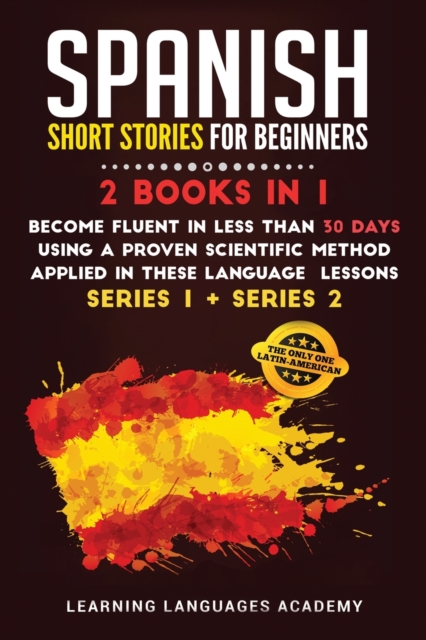 Spanish Short Stories for Beginners : 2 Books in 1: Become Fluent in Less Than 30 Days Using a Proven Scientific Method Applied in These Language Lessons. (Series 1 + Series 2), Paperback / softback Book