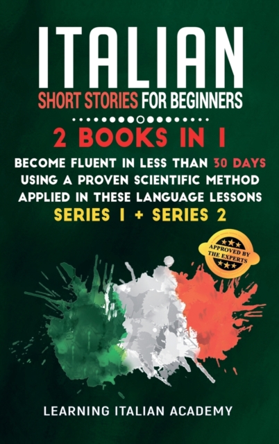 Italian Short Stories for Beginners : 2 Books in 1: Become Fluent in Less Than 30 Days Using a Proven Scientific Method Applied in These Language Lessons. (Series 1 + Series 2), Hardback Book