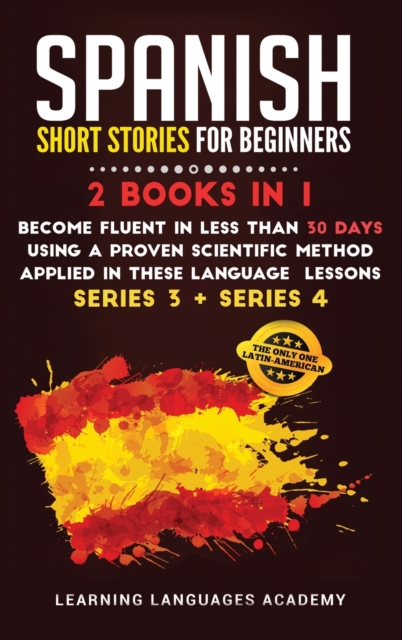 Spanish Short Stories for Intermediate : 2 Books in 1: Become Fluent in Less Than 30 Days Using a Proven Scientific Method Applied in These Language Lessons. (Series 3 + Series 4), Hardback Book