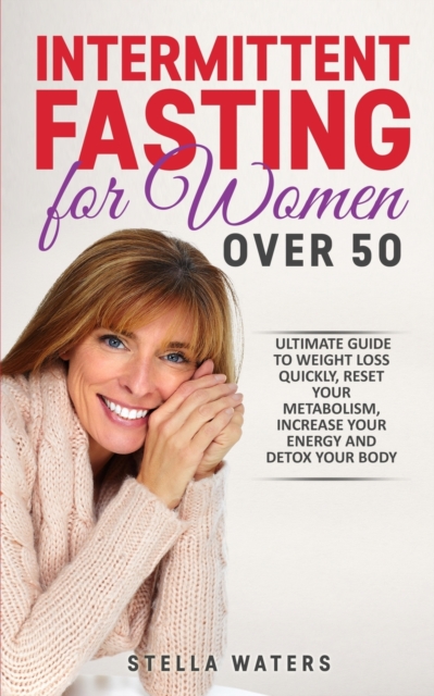 Intermittent Fasting for Women Over 50 : The Ultimate Guide to Weight Loss Quickly, Reset your Metabolism, Increase your Energy and Detox your Body, Paperback / softback Book