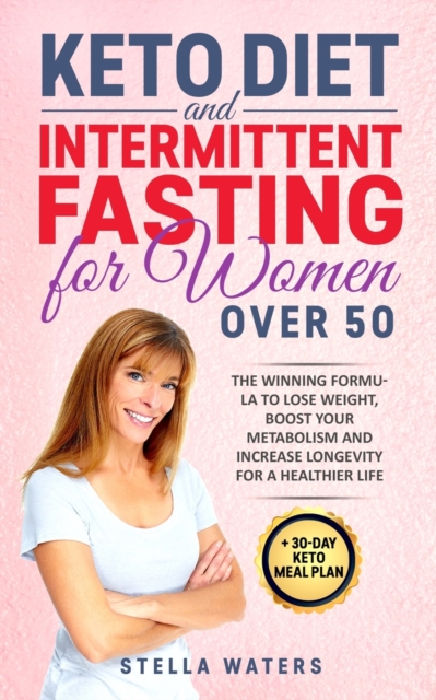 Keto Diet and Intermittent Fasting for Women Over 50 : 2 Books in 1: The Winning Formula To Lose Weight, Boost Your Metabolism and Increase Longevity for a Healthier Life + 30-Day Keto Meal Plan, Paperback / softback Book