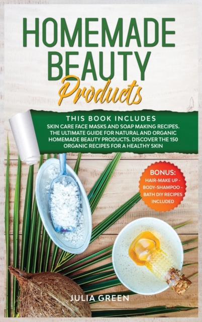 Homemade Beauty Products : This Book Includes: Skin Care Face Masks and Soap Making Recipes. The Ultimate Guide for Natural and Organic Homemade Beauty Products. Discover the 150 Organic Recipes for a, Hardback Book