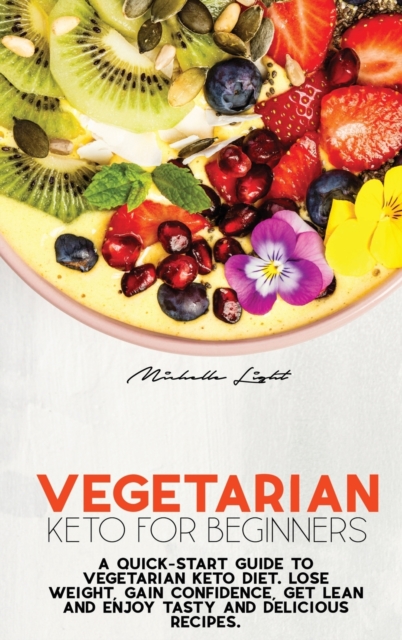 Vegetarian Keto For Beginners : A Quick-Start Guide To Vegetarian Keto Diet. Lose Weight, Gain Confidence, Get Lean And Enjoy Tasty And Delicious Recipes, Hardback Book