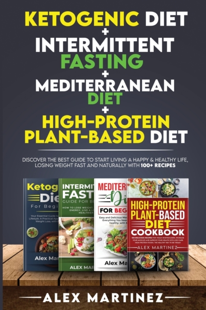 Ketogenic diet+ Intermittent fasting+ Mediterranean diet+ High-Protein Plant-Based diet : Discover the Best Guide to Start Living a Happy & Healthy Life, Losing Weight Fast and Naturally with 100+ rec, Paperback / softback Book