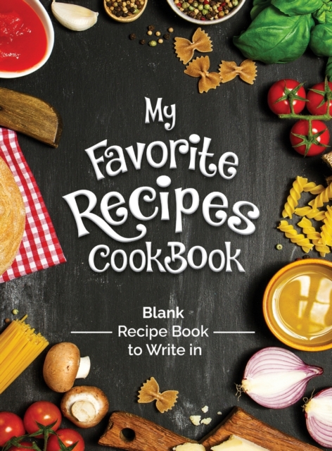 My Favorite Recipes Cookbook Blank Recipe Book To Write In : Turn all your notes Into an Amazing cookbook! The perfect gift for (organized) kitchen lovers!, Hardback Book