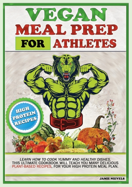 Vegan Meal Prep for Athletes : Learn How to Cook Yummy and Healthy Dishes. This Ultimate Cookbook Will Teach You Many Delicious Plant-Based Recipes, for Your High Protein Meal Plan., Paperback / softback Book
