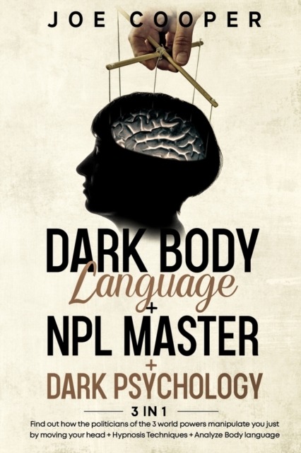 Dark Body Language + NPL Master + Dark psychology : 3 in 1: Find out how the politicians of the 3 world powers manipulate you just by moving your head + Hypnosis Techniques + Analyze Body language, Paperback / softback Book