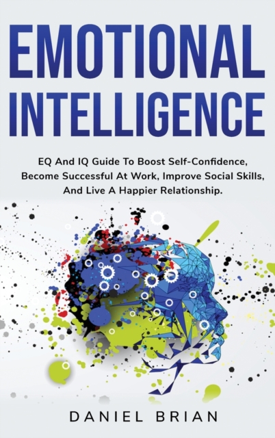 Emotional Intelligence : EQ And IQ Guide To Boost Self-Confidence, Become Successful At Work, Improve Social Skills, And Live A Happier Relationship., Hardback Book