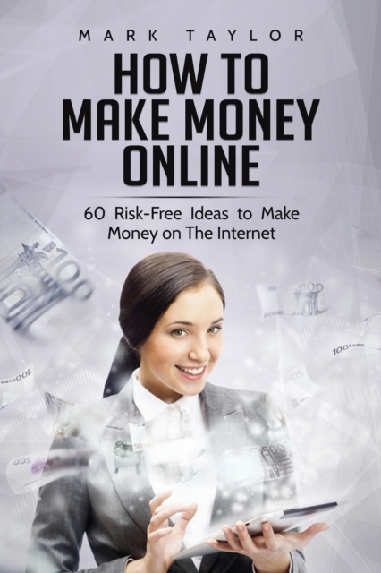 How to Make Money Online : 60 Risk-Free Ideas to Make Money on The Internet, Paperback / softback Book