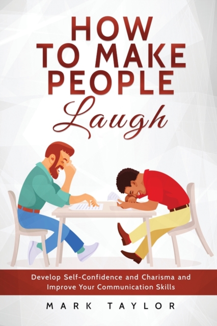 How to Make People Laugh : Develop Self-Confidence and Charisma and Improve Your Communication Skills, Paperback / softback Book