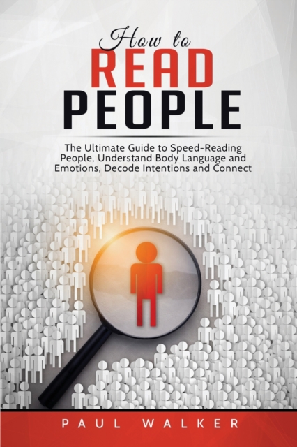 How to Read People : The Ultimate Guide to Speed-Reading People, Understand Body Language and Emotions, Decode Intentions and Connect Effortlessly, Paperback / softback Book