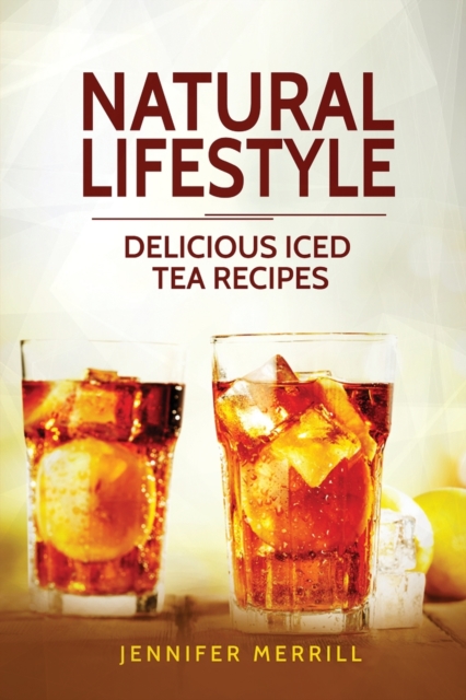 Natural Lifestyle : Delicious Iced Tea Recipes, Paperback / softback Book
