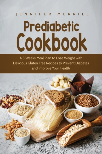 Prediabetic Cookbook : A 3 Weeks Meal Plan to Lose Weight with Delicious Gluten Free Recipes to Prevent Diabetes and Improve Your Health, Paperback / softback Book