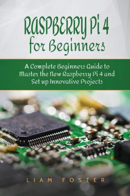 Raspberry Pi 4 for Beginners : A Complete Beginners Guide to Master the New Raspberry Pi 4 and Set up Innovative Projects, Paperback / softback Book