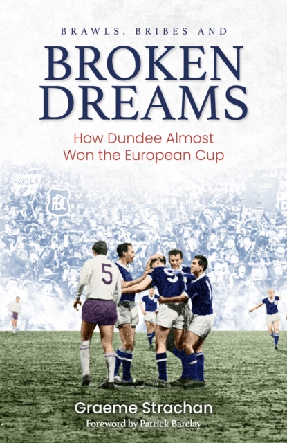 Brawls; Bribes and Broken Dreams : How Dundee Almost Won the European Cup, Hardback Book