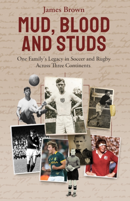 Mud, Blood, and Studs : James Brown and His Family's Legacy in Soccer and Rugby Across Three Continents, EPUB eBook