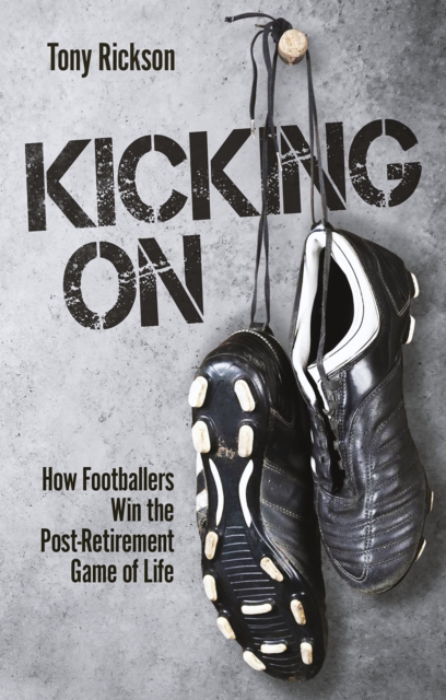 Kicking On : How Footballers Win the Post-Retirement Game of Life, Paperback / softback Book