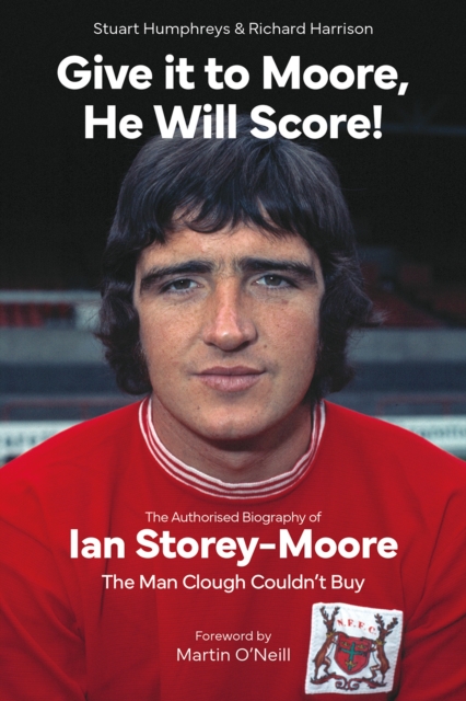 Give it to Moore; He Will Score! : The Authorised Biography of Ian Storey-Moore, The Man Clough Couldn’t Buy, Hardback Book