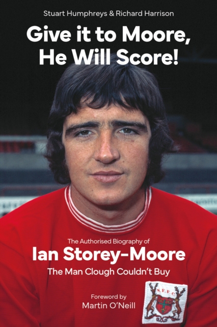 Give it to Moore; He Will Score! : The Authorised Biography of Ian Storey-Moore, The Man Clough Couldn’t Buy, EPUB eBook