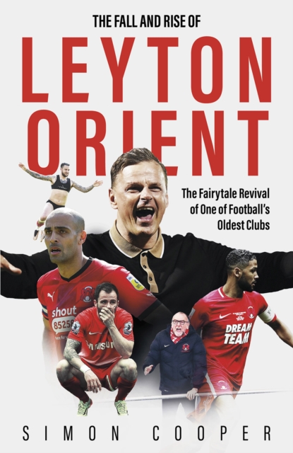 The Fall and Rise of Leyton Orient : The Fairytale Revival of One of Football's Oldest Clubs, Hardback Book