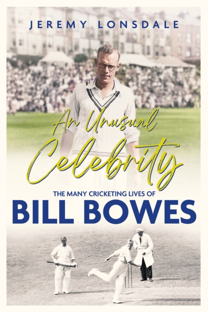 An Unusual Celebrity : The Many Cricketing Lives of Bill Bowes, Hardback Book