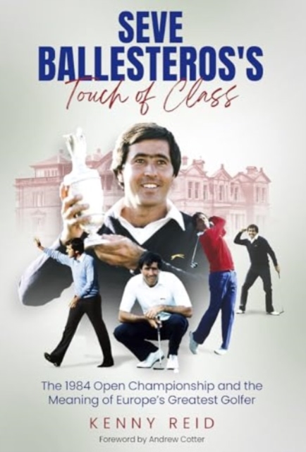 Seve Ballesteros's Touch of Class : The 1984 Open Championship and the Meaning of Europe's Greatest Golfer, Hardback Book