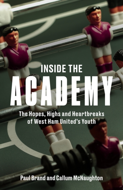 Inside the Academy : The Hopes, Highs and Heartbreaks of West Ham United's Youth, Hardback Book