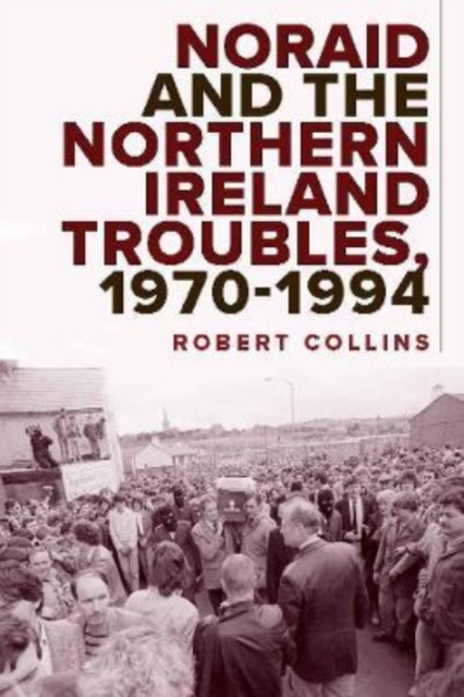 Noraid and the Northern Ireland Troubles, 1970-94, Hardback Book